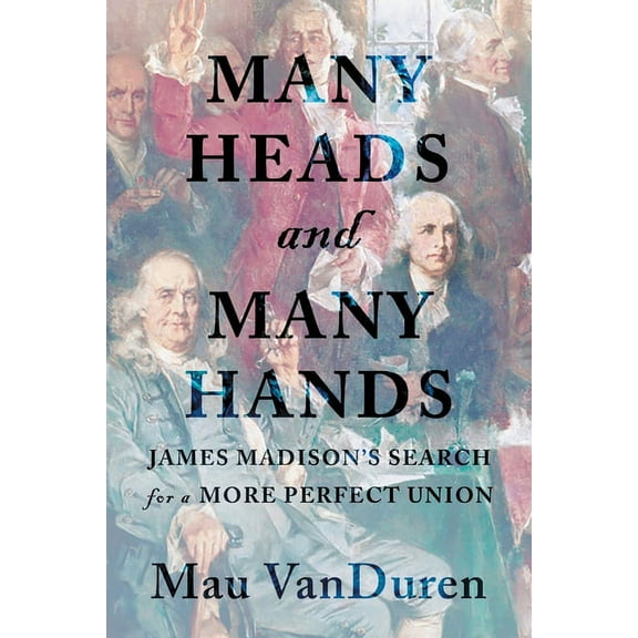 Many Heads and Many Hands: James Madison's Search for a More Perfect Union, (Paperback)