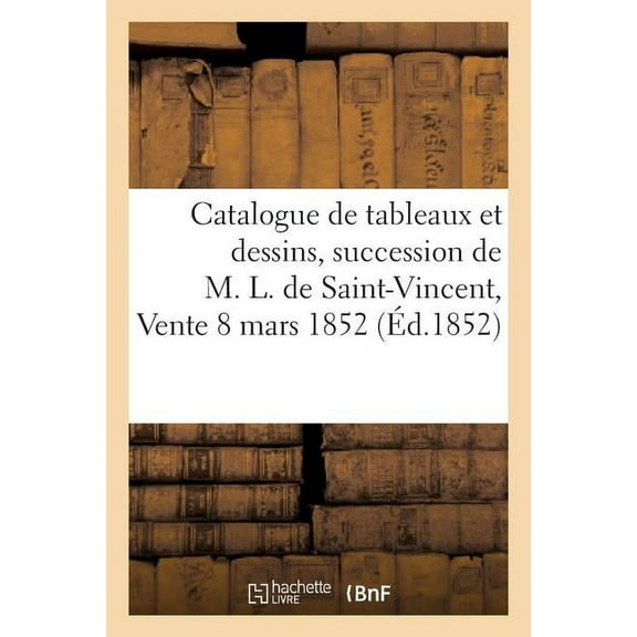 Arts: Catalogue de Tableaux Et Dessins, Dépendant de la Succession de M. L. de Saint-Vincent: , Vente 8 Mars 1852 (Paperback)