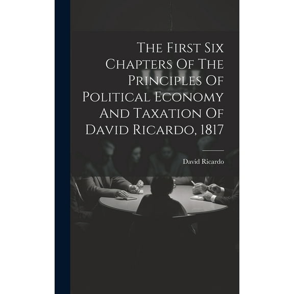 The First Six Chapters Of The Principles Of Political Economy And Taxation Of David Ricardo, 1817 (Hardcover)