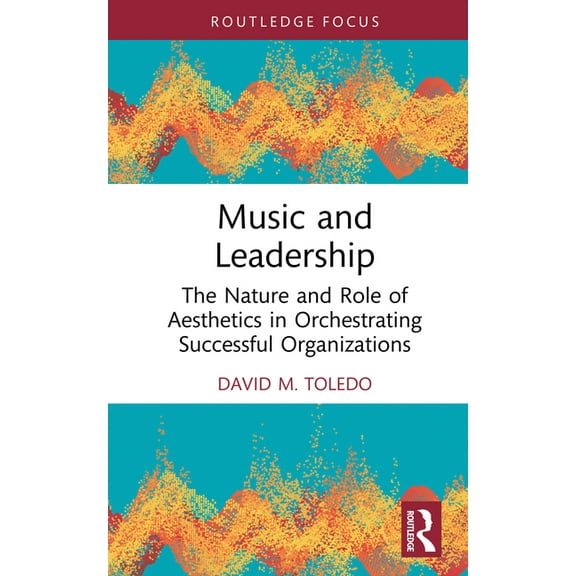 Leadership Horizons Music and Leadership: The Nature and Role of Aesthetics in Orchestrating Successful Organizations, (Hardcover)