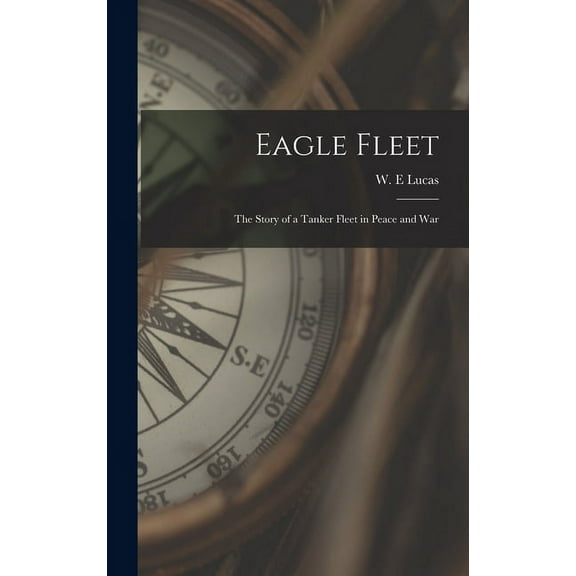 Eagle Fleet: the Story of a Tanker Fleet in Peace and War, (Hardcover)