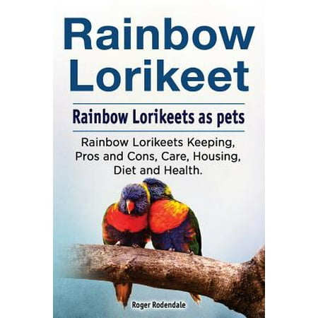 Rainbow Loirkeet. Rainbow Loirkeets as Pets. Rainbow Loirkeets Keeping, Pros and Cons, Care, Housing, Diet and
