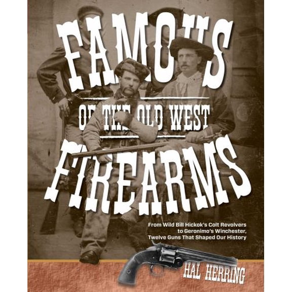 Pre-Owned Famous Firearms of the Old West: From Wild Bill Hickok's Colt Revolvers to Geronimo's Winchester, Twelve Guns That Shaped Our History Paperback
