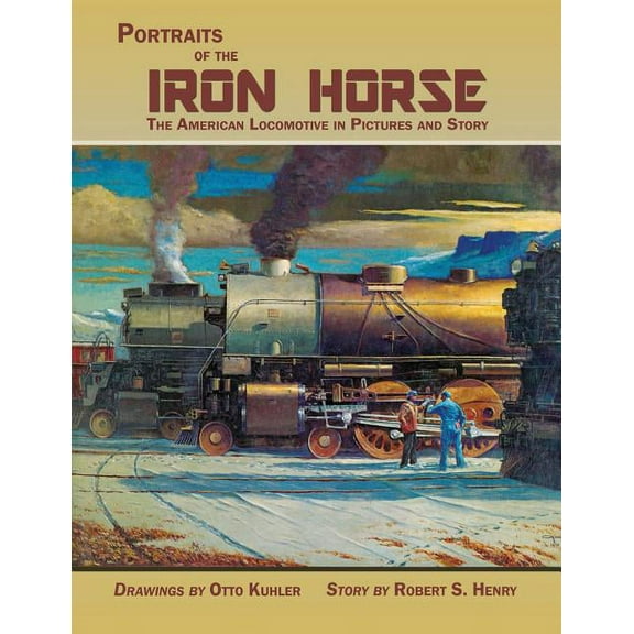 Portraits of the Iron Horse, The American Locomotive in Pictures and Story (Paperback)