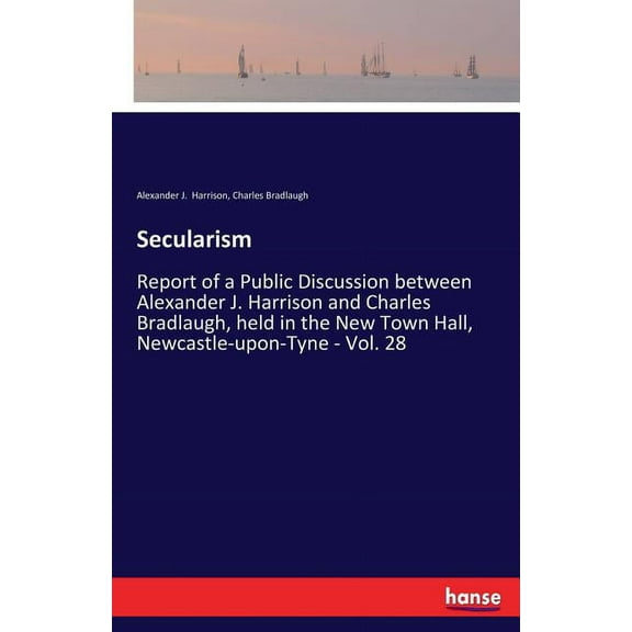 Secularism: Report of a Public Discussion between Alexander J. Harrison and Charles Bradlaugh, held in the New Town Hall, (Paperback)