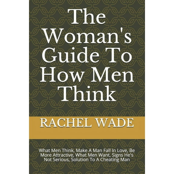 The Woman's Guide To How Men Think: What Men Think, Make A Man Fall In Love, Be More Attractive, What Men Want, Signs He, (Paperback)