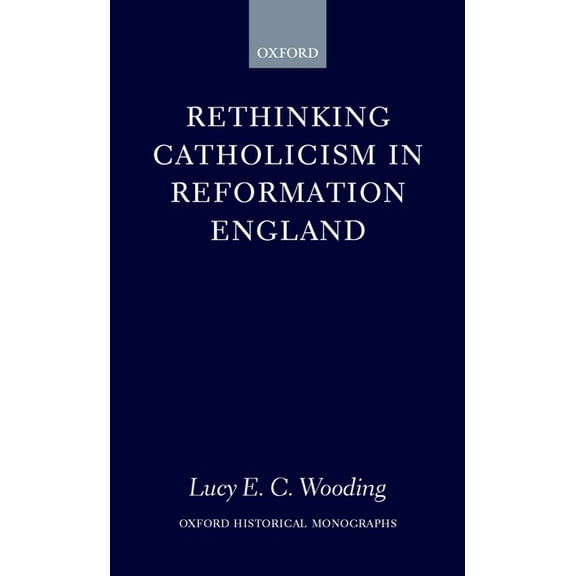 Oxford Historical Monographs: Rethinking Catholicism in Reformation England