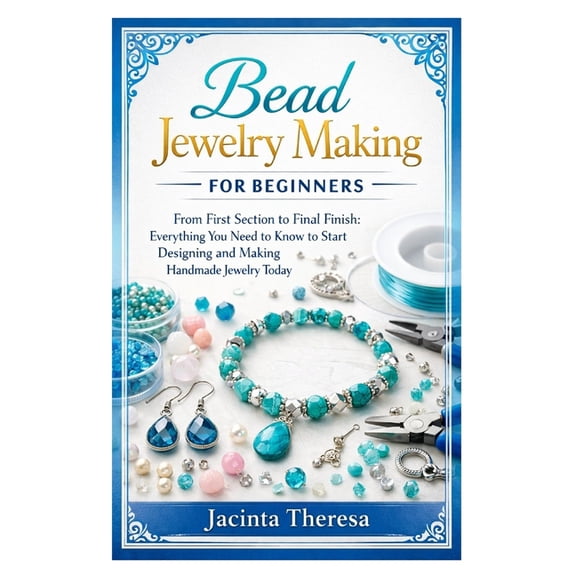 Bead Jewelry Making for Beginners: From First Section to Final Finish: Everything You Need to Know to Start Designing an, (Paperback)