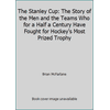 The Stanley Cup: The Story of the Men and the Teams Who for a Half a Century Have Fought for Hockey's Most Prized Trophy [Hardcover - Used]