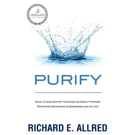 Purify: What Clean Water Teaches Us about Making Smarter Decisions in Business and in Life (Paperback)