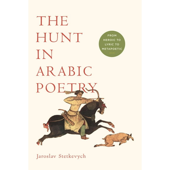 The Hunt in Arabic Poetry: From Heroic to Lyric to Metapoetic, (Paperback)
