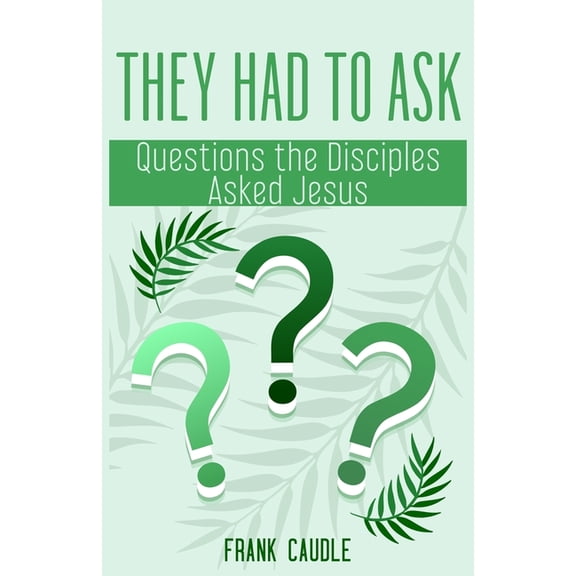 They Had to Ask: Questions The Disciples Asked Jesus, (Paperback)