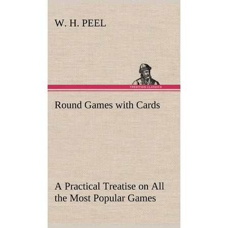 Round Games with Cards A Practical Treatise on All the Most Popular Games with Their Different Variations and Hints for Their Practice (Hardcover)