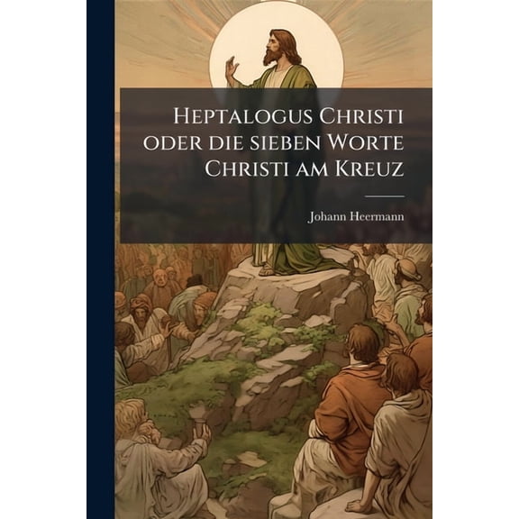 Heptalogus Christi oder die sieben Worte Christi am Kreuz, (Paperback)