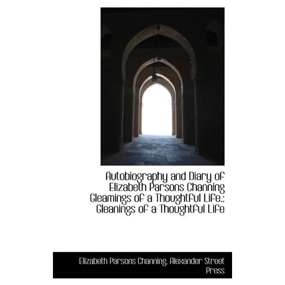 Autobiography and Diary of Elizabeth Parsons Channing Gleamings of a Thoughtful Life. : Gleanings of (Hardcover)