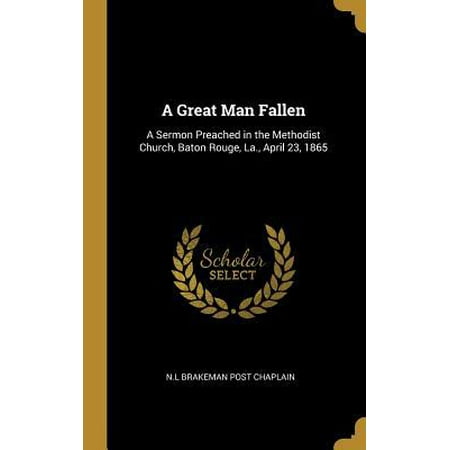 Burlington Baton Rouge La A Great Man Fallen: A Sermon Preached in the Methodist Church, Baton Rouge, La., April 23, 1865 Hardcover ()