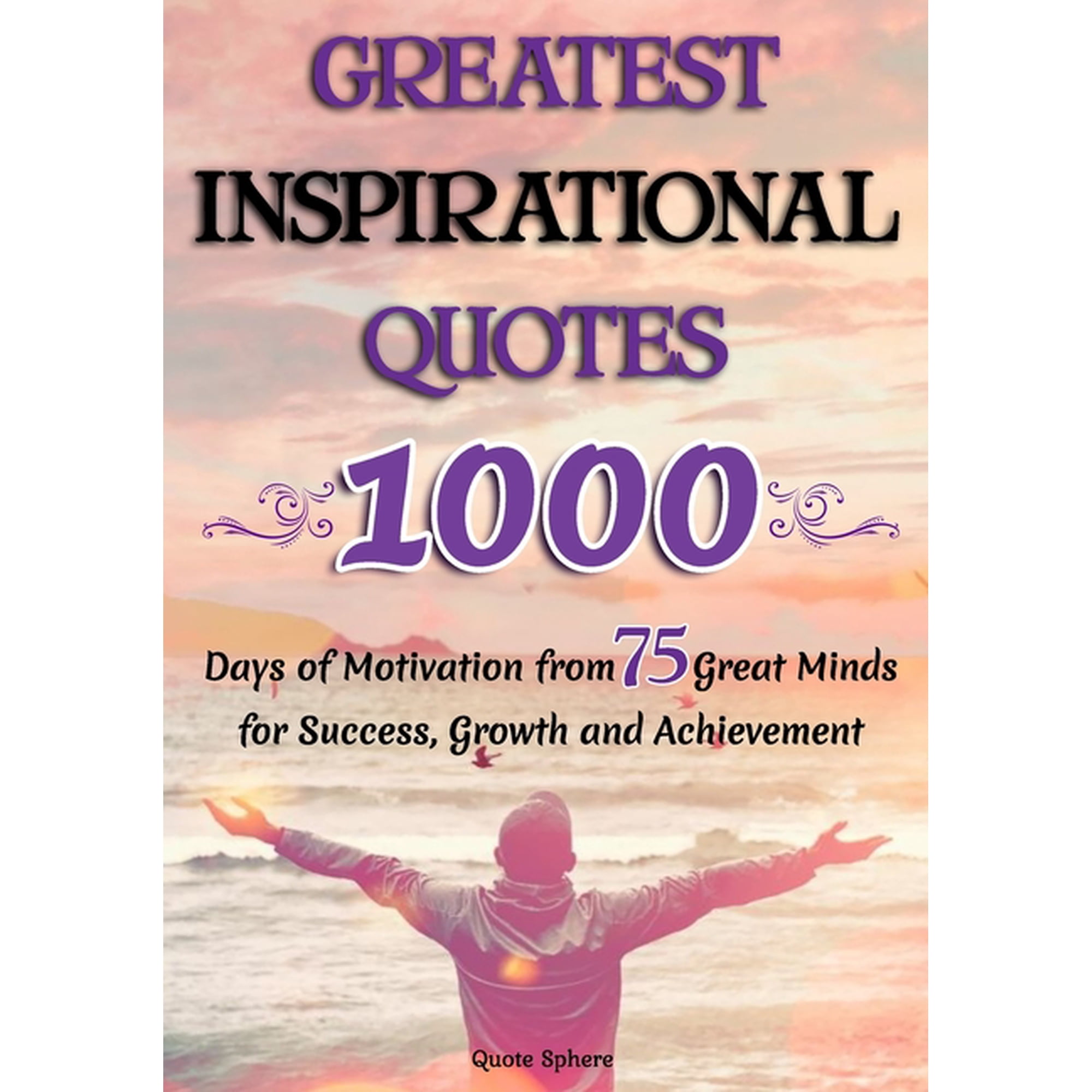 Greatest Inspirational Quotes: 1000 Days of Motivation from 75 Great Minds for Success Growth and Achievement (Paperback)
