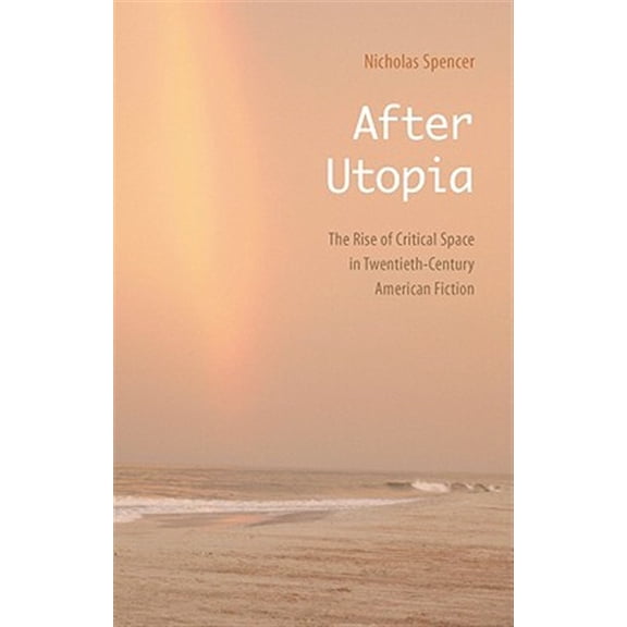 Pre-Owned After Utopia : The Rise of Critical Space in Twentieth-Century American Fiction (Hardcover)