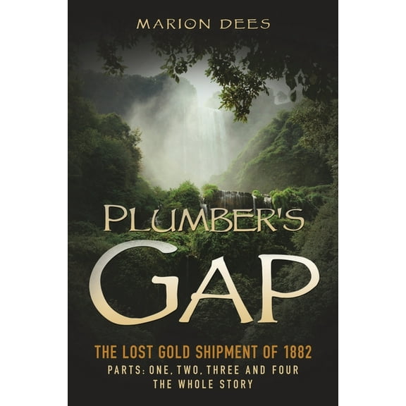 Plumber's Gap: The Lost Gold Shipment of 1882 Parts 1, 2, 3, and 4 The Whole Story, (Paperback)