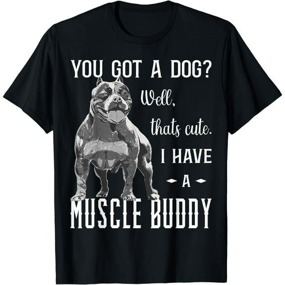 Bully XL Pitbull You Got A Dog? I Have An American Bully T-Shirt