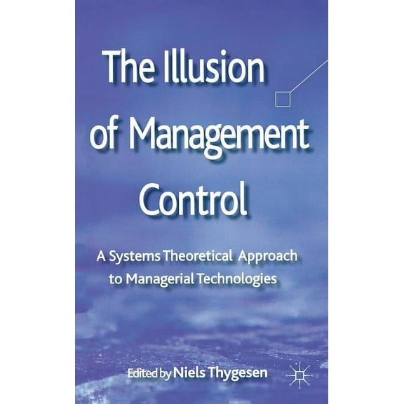 The Illusion of Management Control: A Systems Theoretical Approach to Managerial Technologies, (Hardcover)