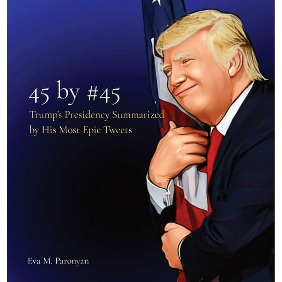 45 by #45: Trump's Presidency Summarized by His Most Epic Tweets, (Hardcover)