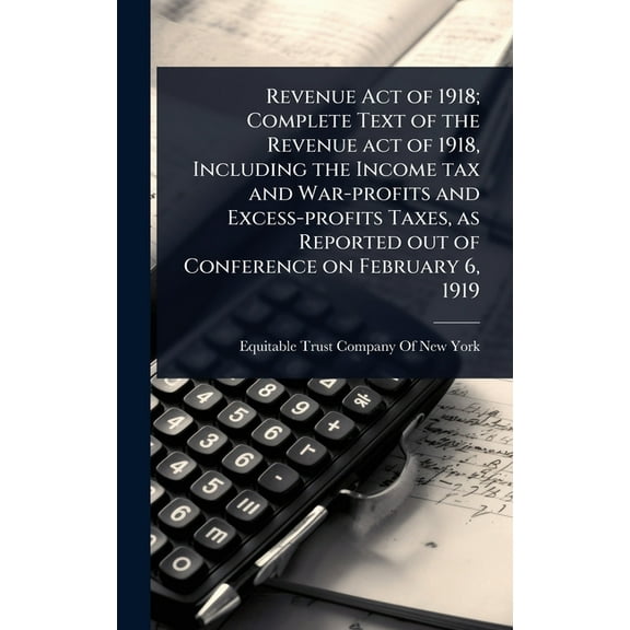 Revenue Act of 1918; Complete Text of the Revenue act of 1918, Including the Income tax and War-profits and Excess-profi, (Hardcover)