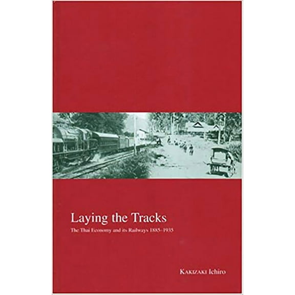 Kyoto Area Studies on Asia: Laying the Tracks : The Thai Economy and its Railways 1885-1935 (Series #10) (Hardcover)