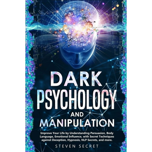 Dark Psychology and Manipulation: Improve Your Life by Understanding Persuasion, Body Language, Emotional Influence, with Secret Techniques against Deception, Hypnosis, NLP Secrets, and more (Paperbac