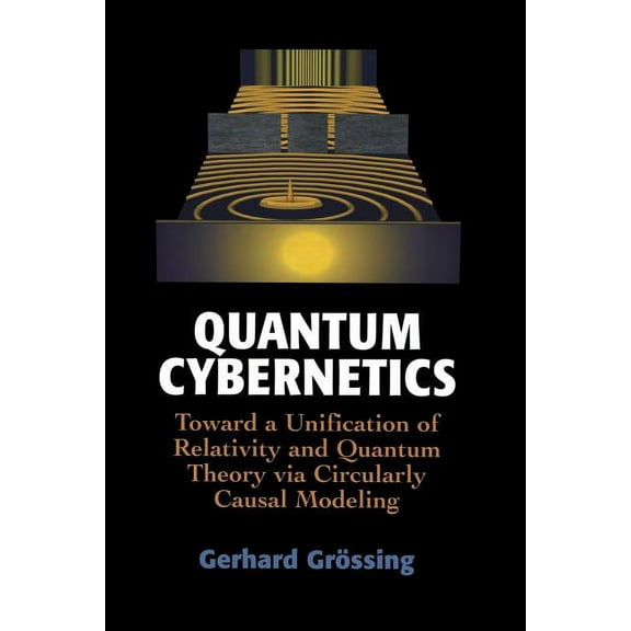 Quantum Cybernetics: Toward a Unification of Relativity and Quantum Theory Via Circularly Causal Modeling, (Paperback)
