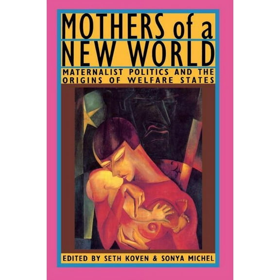 Mothers of a New World: Maternalist Politics and the Origins of Welfare States, (Paperback)