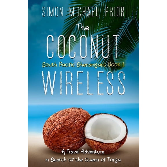 South Pacific Shenanigans The Coconut Wireless: A Travel Adventure in Search of the Queen of Tonga, Book 1, (Paperback)