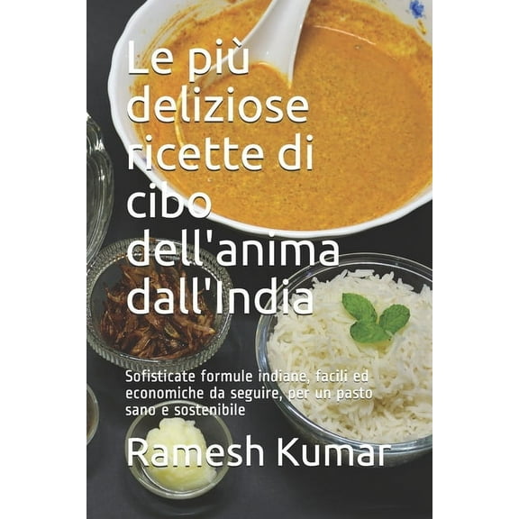 Le più deliziose ricette di cibo dell'anima dall'India: Sofisticate formule indiane, facili ed economiche da seguire, per un pasto sano e sostenibile (Paperback)