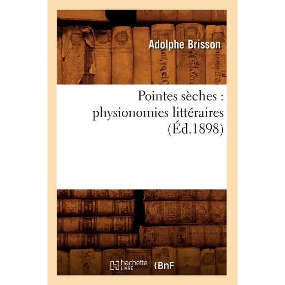 Litterature: Pointes Sèches: Physionomies Littéraires (Éd.1898) (Paperback)