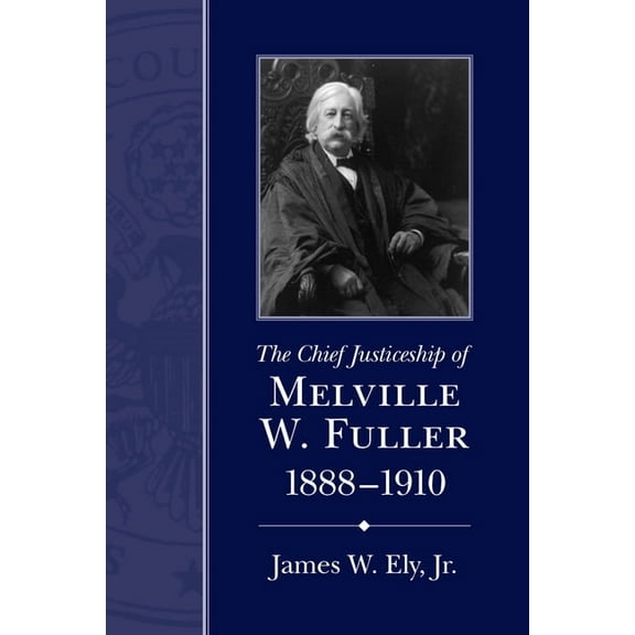 Chief Justiceships of the United States  The Chief Justiceship of Melville W. Fuller, 1888-1910, (Paperback)