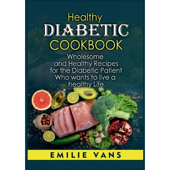 Healthy Diabetic Cookbook: Wholesome And Healthy Recipes For The Diabetic Patient Who Wants To Live A Healthy Life, (Paperback)