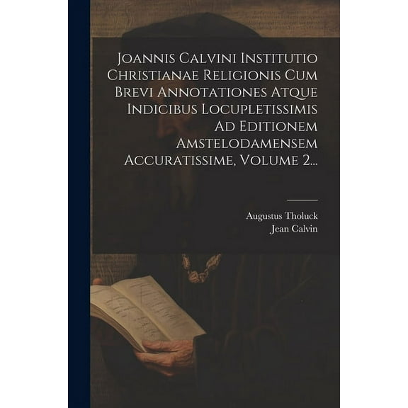 Joannis Calvini Institutio Christianae Religionis Cum Brevi Annotationes Atque Indicibus Locupletissimis Ad Editionem Amstelodamensem Accuratissime, Volume 2... (Paperback)