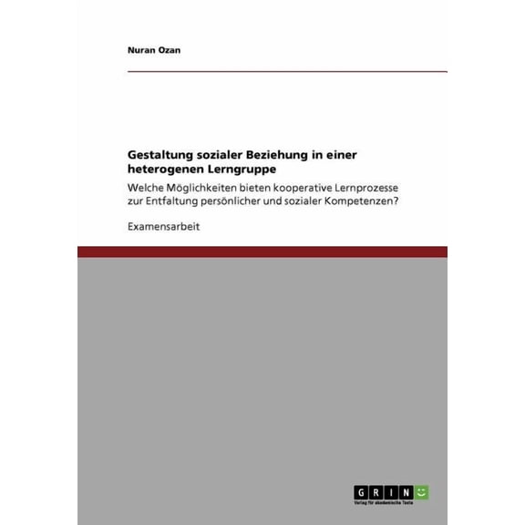 Gestaltung sozialer Beziehung in einer heterogenen Lerngruppe : Welche Möglichkeiten bieten kooperative Lernprozesse zur Entfaltung persönlicher und sozialer Kompetenzen? (Paperback)
