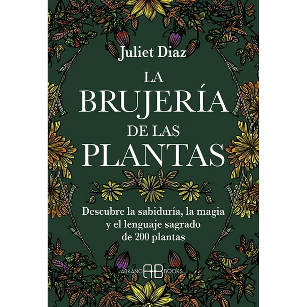 Libro Brujeria De Las Plantas, La. Descubre La Sabiduria, La Magia Y El Lenguaje Sagrado De 200 Plantas Tapa Blanda, Autor Juliet Diaz, Editorial Arkano Books