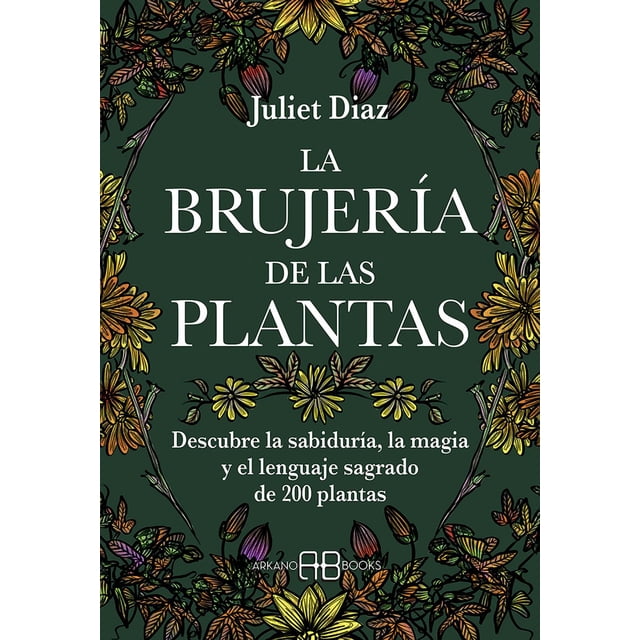 Libro Brujeria De Las Plantas, La. Descubre La Sabiduria, La Magia Y El Lenguaje Sagrado De 200 Plantas Tapa Blanda, Autor Juliet Diaz, Editorial Arkano Books