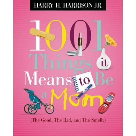 1001 Things It Means to Be a Mom : (the Good, the Bad, and the (Best Thing For Smelly Drains)