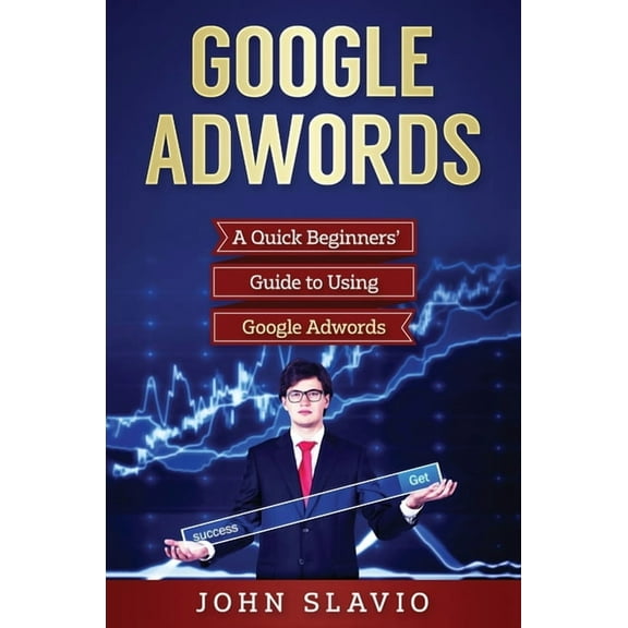 Google Adwords: A Quick Beginners' Guide to Using Google Adwords, (Hardcover)