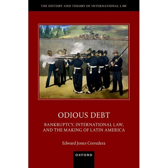 History and Theory of International Law Odious Debt: Bankruptcy, International Law, and the Making of Latin America, (Hardcover)