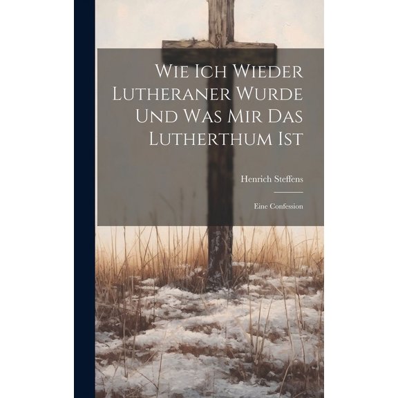 Wie Ich Wieder Lutheraner Wurde Und Was Mir Das Lutherthum Ist: Eine Confession (Hardcover)