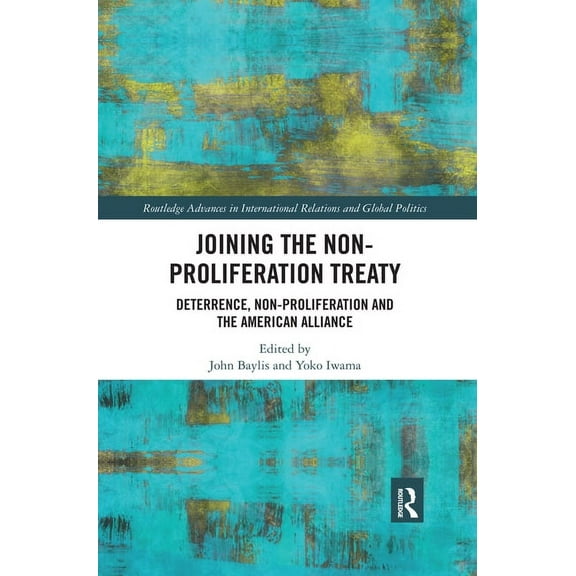Routledge Advances in International Rela Joining the Non-Proliferation Treaty: Deterrence, Non-Proliferation and the American Alliance, (Paperback)