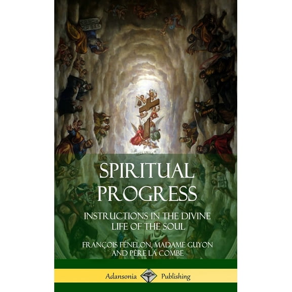 Spiritual Progress: Instructions in the Divine Life of the Soul, A Collection of Five Essays by Three Great Religious Th, (Hardcover)