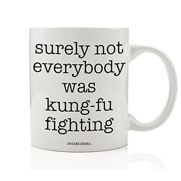 Funny Mug Surely Not Everybody Was Kung Fu Fighting 80s Quote Fun Sarcastic Kung Fu White Elephant Present Christmas Birthday Gift Idea For Him Her 11oz Ceramic Coffee Cup Digibuddha Dm0324