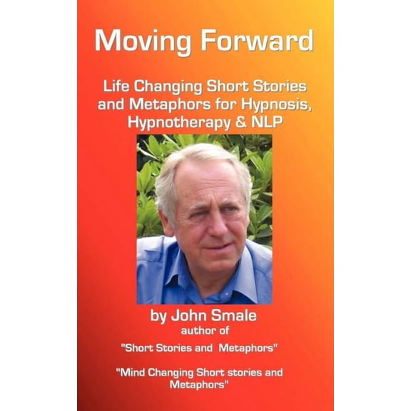 Moving Forward, Life Changing Short Stories and Metaphors for Hypnosis, Hypnotherapy & Nlp (Paperback)