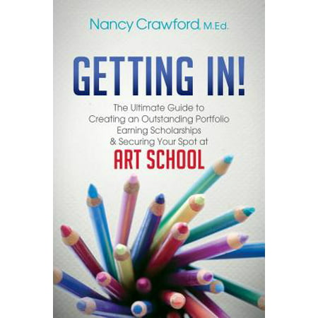 Getting In! : The Ultimate Guide to Creating an Outstanding Portfolio, Earning Scholarships and Securing Your Spot at Art