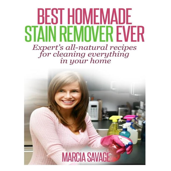 Best Homemade Stain Remover Ever: Expert's all-natural recipes for cleaning everything in your home, (Paperback)